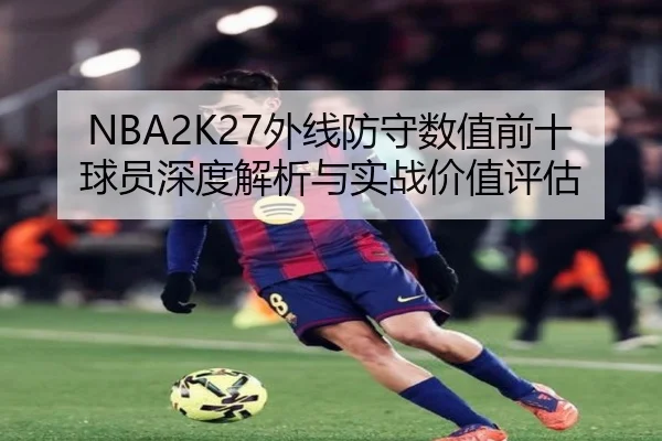 NBA2K27外线防守数值前十球员深度解析与实战价值评估 - kaiyun