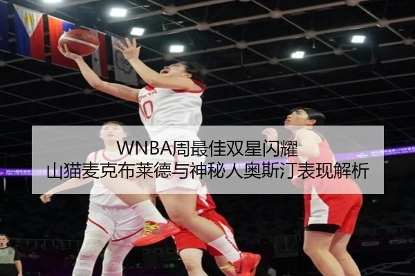 WNBA周最佳双星闪耀 山猫麦克布莱德与神秘人奥斯汀表现解析 - kaiyun