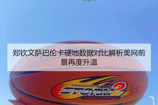 郑钦文萨巴伦卡硬地数据对比解析美网前景再度升温 | kaiyun