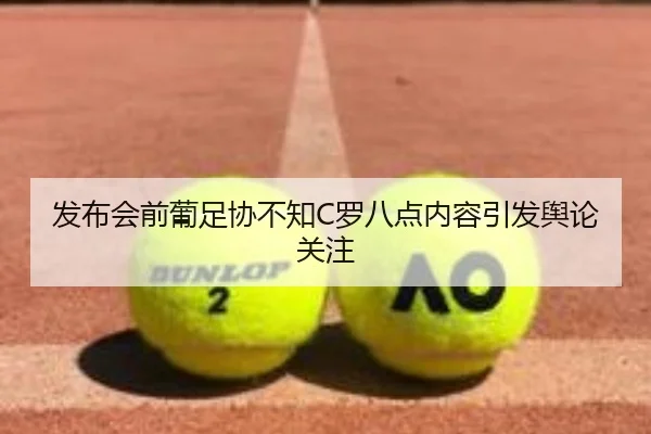 发布会前葡足协不知C罗八点内容引发舆论关注 - kaiyun