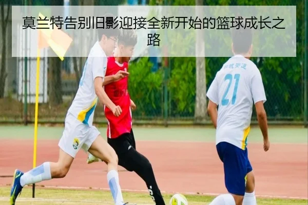莫兰特告别旧影迎接全新开始的篮球成长之路 - kaiyun