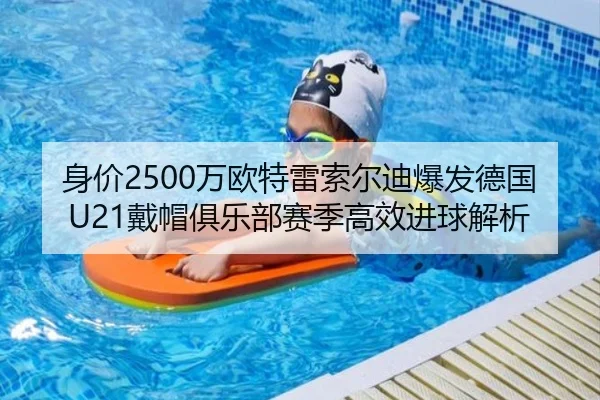 身价2500万欧特雷索尔迪爆发德国U21戴帽俱乐部赛季高效进球解析 - kaiyun